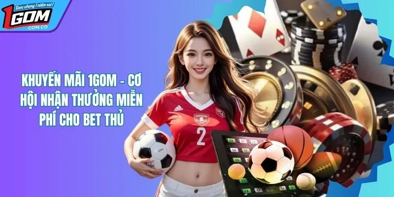 Khuyến Mãi 1GOM - Trải Nghiệm Nhận Thưởng Miễn Phí Hấp Dẫn