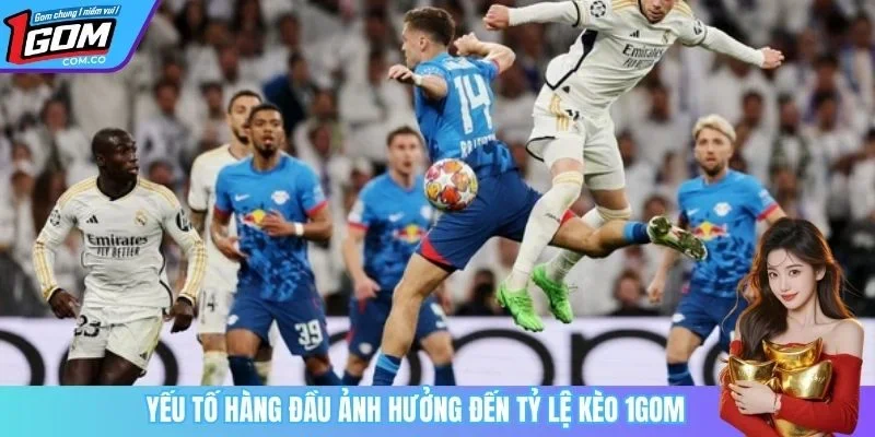 Yếu tố hàng đầu ảnh hưởng đến tỷ lệ kèo 1GOM
